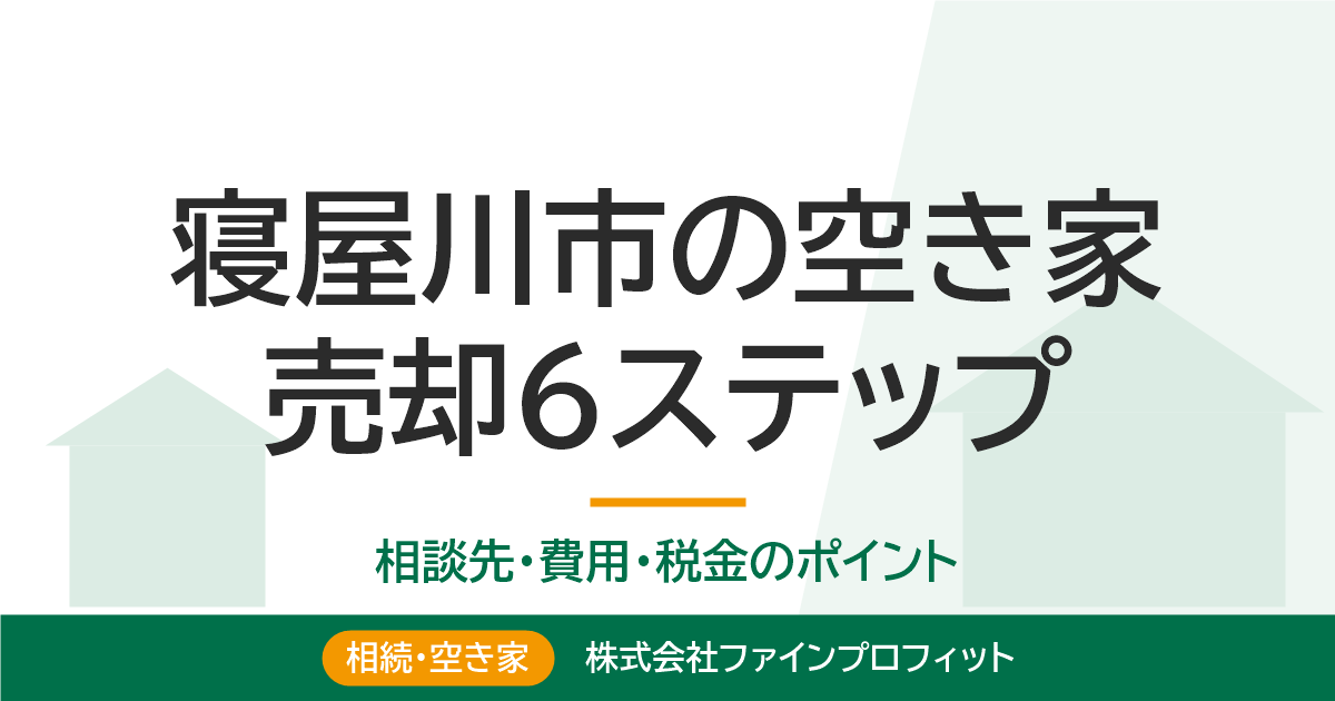 寝屋川市の空き家を売却する手順【6ステップ】相談先と費用